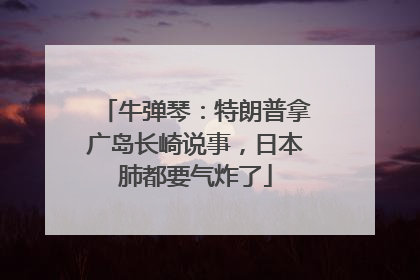 牛弹琴：特朗普拿广岛长崎说事，日本肺都要气炸了