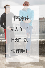 石家庄无人车“上岗”送快递啦
