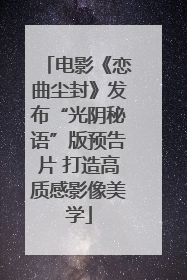 电影《恋曲尘封》发布“光阴秘语”版预告片 打造高质感影像美学