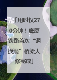 用时仅270分钟！鹰厦铁路首次“钢换混”桥梁大修完成