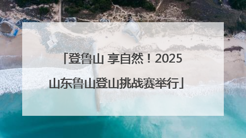 登鲁山 享自然！2025山东鲁山登山挑战赛举行
