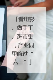看电影、做手工、逛市集，产业园里嗨过“六一”