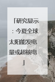 研究显示：今夏全球太阳能发电量或超核电