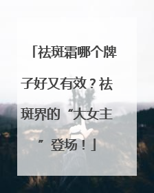 祛斑霜哪个牌子好又有效？祛斑界的“大女主”登场！