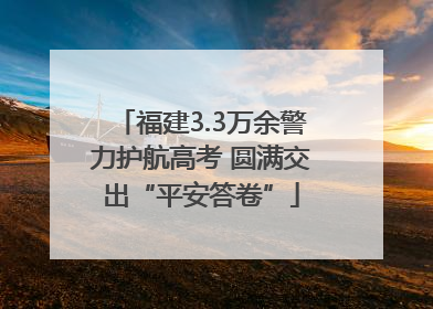福建3.3万余警力护航高考 圆满交出“平安答卷”