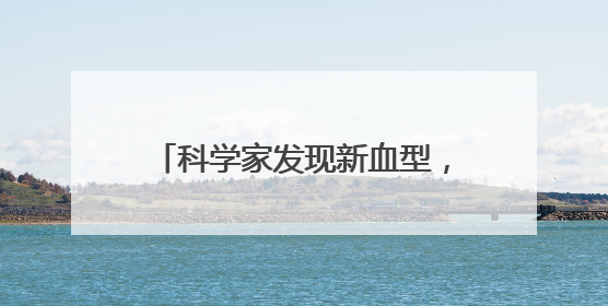 科学家发现新血型，地球上仅有一人拥有