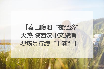 秦巴腹地“夜经济”火热 陕西汉中文旅消费场景持续“上新”