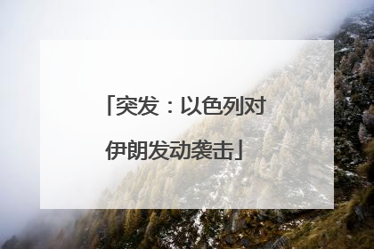 突发：以色列对伊朗发动袭击