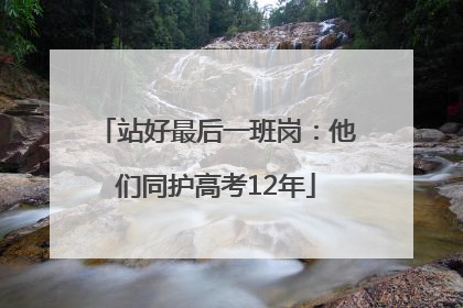站好最后一班岗：他们同护高考12年