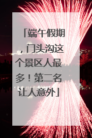 端午假期，门头沟这个景区人最多！第二名让人意外