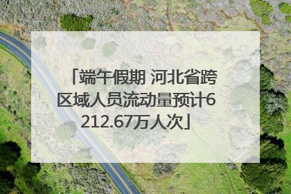 端午假期 河北省跨区域人员流动量预计6212.67万人次