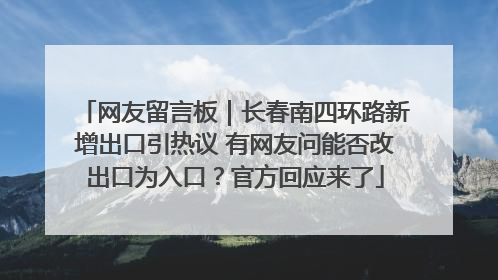 网友留言板｜长春南四环路新增出口引热议 有网友问能否改出口为入口？官方回应来了