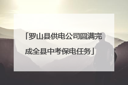 罗山县供电公司圆满完成全县中考保电任务