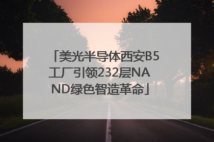 美光半导体西安B5工厂引领232层NAND绿色智造革命