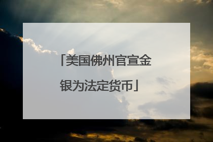 美国佛州官宣金银为法定货币