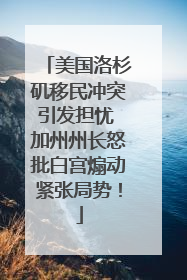 美国洛杉矶移民冲突引发担忧 加州州长怒批白宫煽动紧张局势！