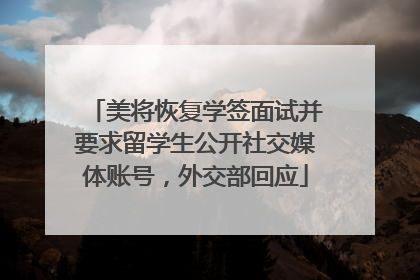 美将恢复学签面试并要求留学生公开社交媒体账号，外交部回应