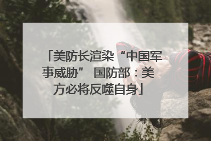 美防长渲染“中国军事威胁” 国防部：美方必将反噬自身