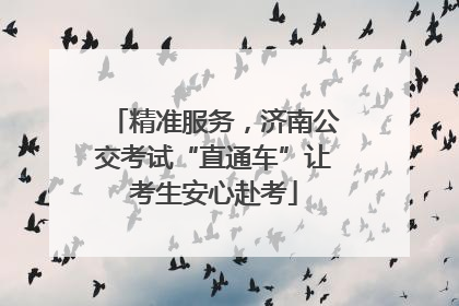 精准服务，济南公交考试“直通车”让考生安心赴考