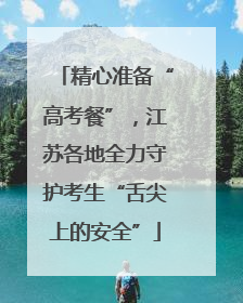 精心准备“高考餐”，江苏各地全力守护考生“舌尖上的安全”