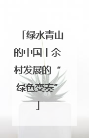绿水青山的中国丨余村发展的“绿色变奏”