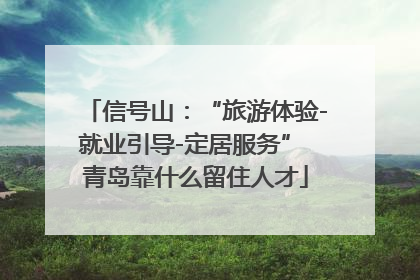 信号山：“旅游体验-就业引导-定居服务” 青岛靠什么留住人才
