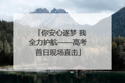 你安心逐梦 我全力护航——高考首日现场直击