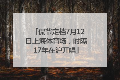 侃爷定档7月12日上海体育场，时隔17年在沪开唱