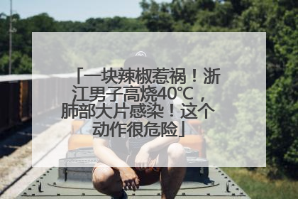 一块辣椒惹祸！浙江男子高烧40℃，肺部大片感染！这个动作很危险