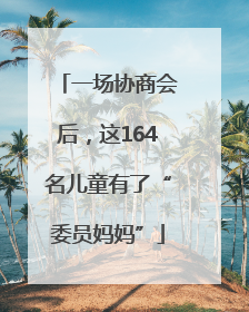一场协商会后，这164名儿童有了“委员妈妈”