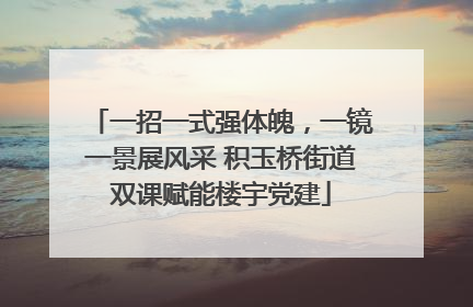 一招一式强体魄，一镜一景展风采 积玉桥街道双课赋能楼宇党建