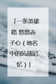 一条英雄路 悠悠赤子心（地名中的抗战记忆）