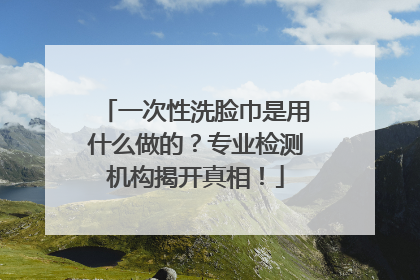 一次性洗脸巾是用什么做的？专业检测机构揭开真相！