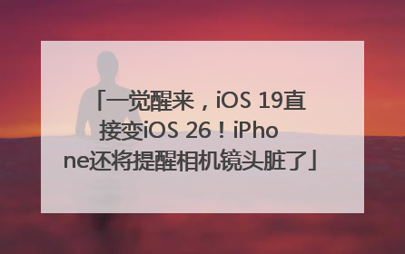 一觉醒来，iOS 19直接变iOS 26！iPhone还将提醒相机镜头脏了