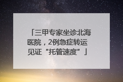三甲专家坐诊北海医院，2例急症转运见证“托管速度”