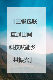 三级包联直通田间 科技赋能乡村振兴