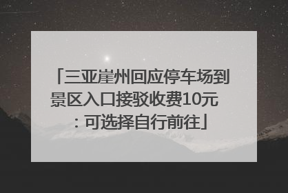 三亚崖州回应停车场到景区入口接驳收费10元：可选择自行前往