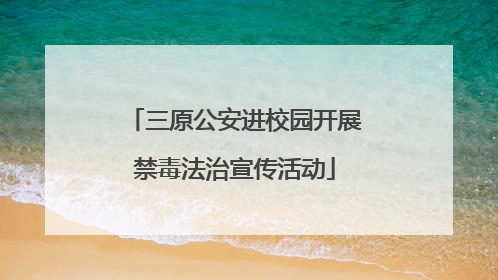 三原公安进校园开展禁毒法治宣传活动
