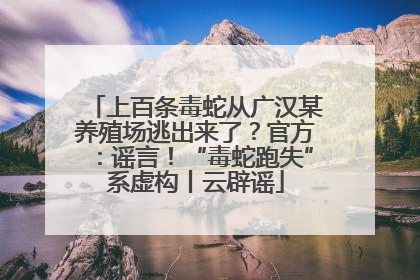 上百条毒蛇从广汉某养殖场逃出来了？官方：谣言！“毒蛇跑失”系虚构丨云辟谣