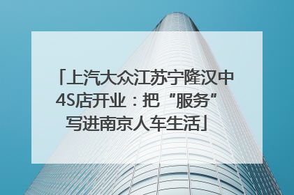 上汽大众江苏宁隆汉中4S店开业：把“服务”写进南京人车生活
