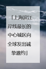上海滨江岸线最长的中心城区向全球发出诚挚邀约
