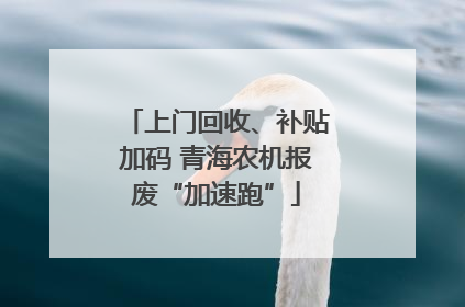 上门回收、补贴加码 青海农机报废“加速跑”