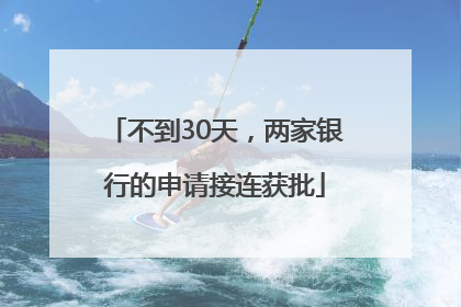 不到30天，两家银行的申请接连获批