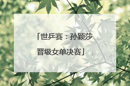 世乒赛：孙颖莎晋级女单决赛