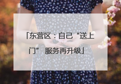 东营区：自己“送上门” 服务再升级