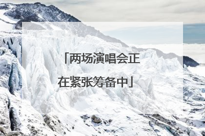 两场演唱会正在紧张筹备中