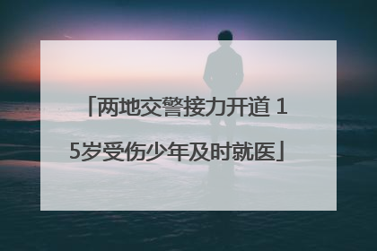 两地交警接力开道 15岁受伤少年及时就医
