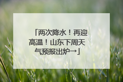 两次降水！再迎高温！山东下周天气预报出炉→