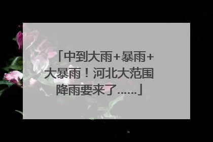 中到大雨+暴雨+大暴雨！河北大范围降雨要来了……
