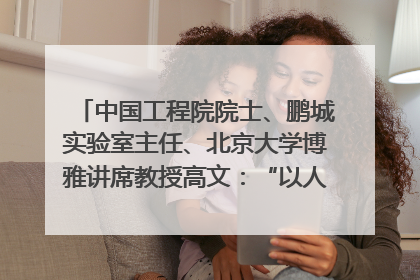 中国工程院院士、鹏城实验室主任、北京大学博雅讲席教授高文：“以人为本 智能向善” 推动文化与科技相生相促｜聚焦2025文化强国建设高峰论坛
